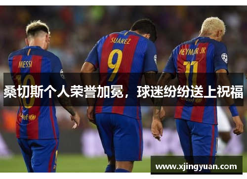 桑切斯个人荣誉加冕，球迷纷纷送上祝福