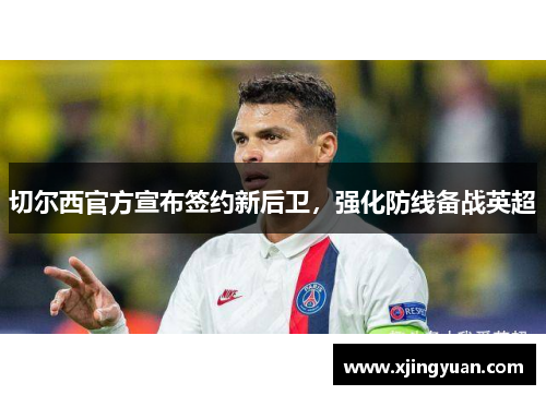 切尔西官方宣布签约新后卫，强化防线备战英超