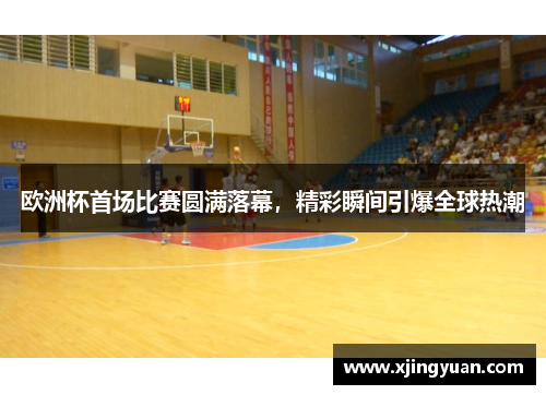 欧洲杯首场比赛圆满落幕，精彩瞬间引爆全球热潮