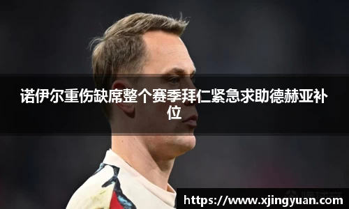 诺伊尔重伤缺席整个赛季拜仁紧急求助德赫亚补位
