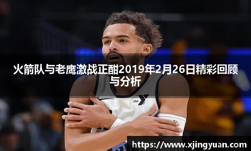 火箭队与老鹰激战正酣2019年2月26日精彩回顾与分析