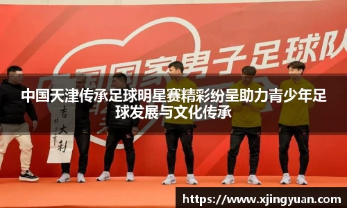 中国天津传承足球明星赛精彩纷呈助力青少年足球发展与文化传承