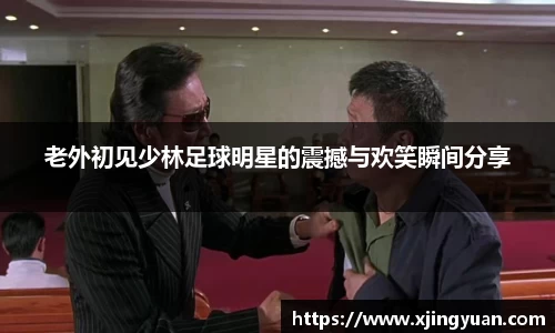 老外初见少林足球明星的震撼与欢笑瞬间分享