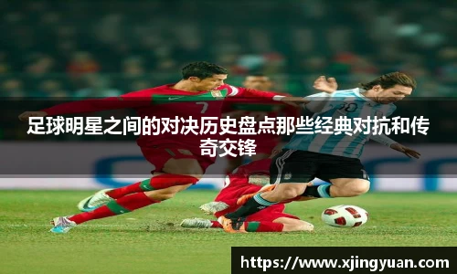 足球明星之间的对决历史盘点那些经典对抗和传奇交锋